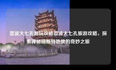 荔波大七孔游玩攻略荔波大七孔旅游攻略，探索神秘喀斯特地貌的奇妙之旅