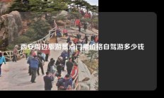 西安周边旅游景点门票价格自驾游多少钱