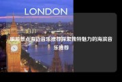 旅游景点海边音乐推荐探索独特魅力的海滨音乐推荐