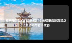 重庆旅游景点门票价格打卡价格重庆旅游景点门票价格与打卡攻略