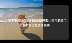4-5天好玩旅游景点门票价格探索4-5天内的热门旅游景点及票价指南