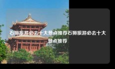 石狮旅游必去十大景点推荐石狮旅游必去十大景点推荐
