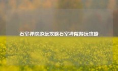 石室禅院游玩攻略