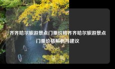 齐齐哈尔旅游景点门票价格齐齐哈尔旅游景点门票价格解析与建议