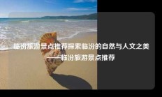 临汾旅游景点推荐探索临汾的自然与人文之美——临汾旅游景点推荐