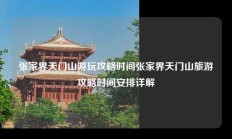 张家界天门山游玩攻略时间张家界天门山旅游攻略时间安排详解