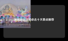 深圳游玩攻略必去十大景点推荐