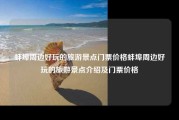 蚌埠周边好玩的旅游景点门票价格蚌埠周边好玩的旅游景点介绍及门票价格