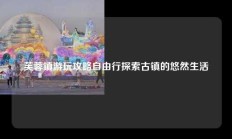 芙蓉镇游玩攻略自由行探索古镇的悠然生活