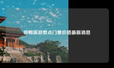 邯郸旅游景点门票价格最新消息