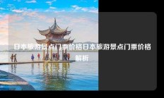 日本旅游景点门票价格日本旅游景点门票价格解析