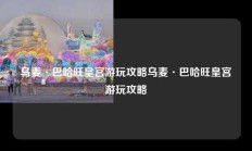 乌麦·巴哈旺皇宫游玩攻略乌麦·巴哈旺皇宫游玩攻略