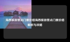 海西旅游景点门票价格海西旅游景点门票价格解析与攻略