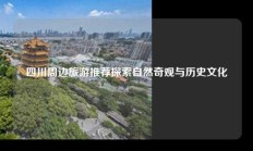 四川周边旅游推荐探索自然奇观与历史文化