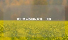 厦门情人谷游玩攻略一日游