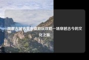 凤凰古城古北水镇游玩攻略一场穿越古今的文化之旅