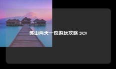 佛山两天一夜游玩攻略 2020