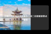 兰州二日游旅游景点推荐兰州二日游旅游景点推荐