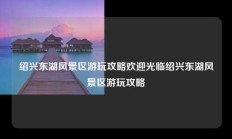 绍兴东湖风景区游玩攻略欢迎光临绍兴东湖风景区游玩攻略