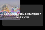 内蒙古的旅游景点门票价格内蒙古的美丽风光与丰富旅游资源