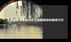 去西藏旅游推荐方式去西藏旅游的推荐方式
