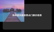 苏州室内旅游景点门票价格表