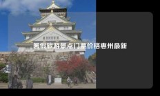 暑假旅游景点门票价格惠州最新