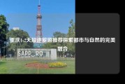 重庆1-2天短途旅游推荐探索都市与自然的完美融合