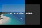 厦门五一旅游景点门票价格表