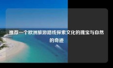 推荐一个欧洲旅游路线探索文化的瑰宝与自然的奇迹