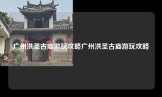 广州洪圣古庙游玩攻略广州洪圣古庙游玩攻略