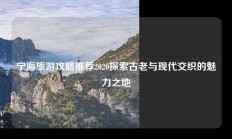 宁海旅游攻略推荐2020探索古老与现代交织的魅力之地