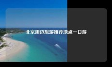 北京周边旅游推荐地点一日游