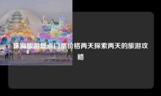 珠海旅游景点门票价格两天探索两天的旅游攻略