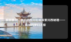 旅游景点门票价格四川稻城探索川西秘境——稻城的梦幻之旅
