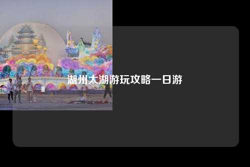 湖州太湖游玩攻略一日游