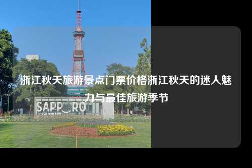 浙江秋天旅游景点门票价格浙江秋天的迷人魅力与最佳旅游季节