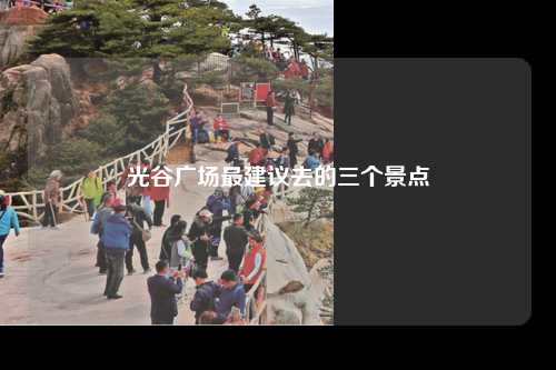 光谷广场最建议去的三个景点