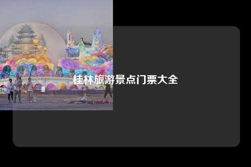 桂林旅游景点门票大全