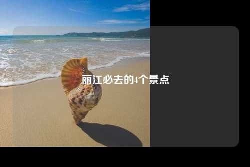 丽江必去的4个景点