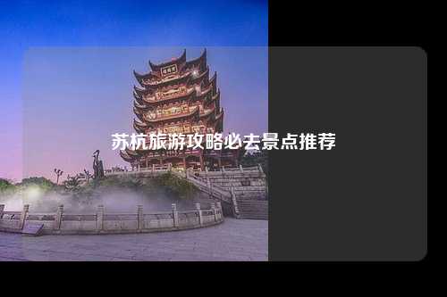 苏杭旅游攻略必去景点推荐