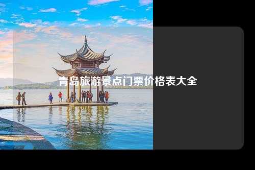 青岛旅游景点门票价格表大全