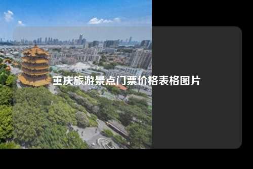 重庆旅游景点门票价格表格图片