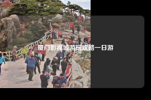 厦门影视城游玩攻略一日游