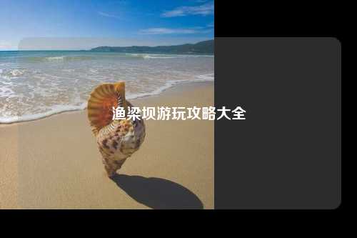 渔梁坝游玩攻略大全