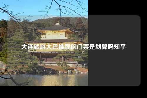 大连旅游大巴推荐的门票是划算吗知乎