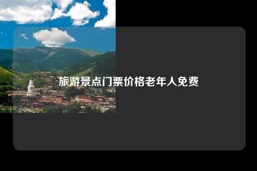 旅游景点门票价格老年人免费