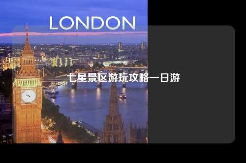 七星景区游玩攻略一日游