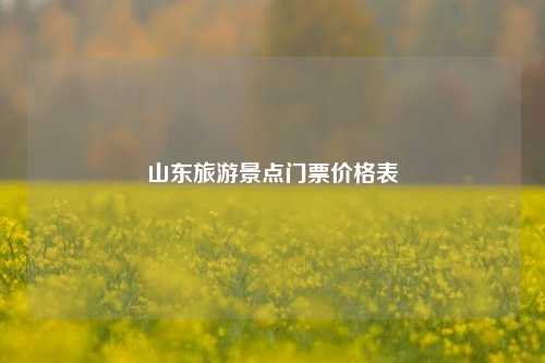 山东旅游景点门票价格表