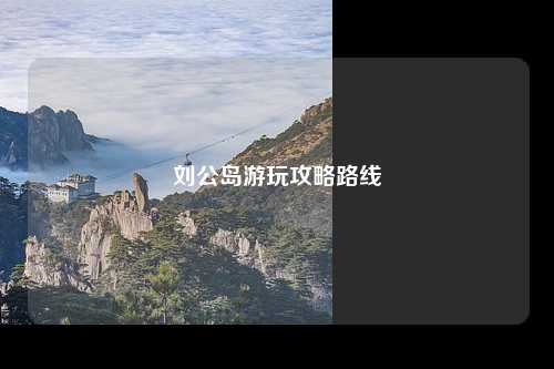 刘公岛游玩攻略路线